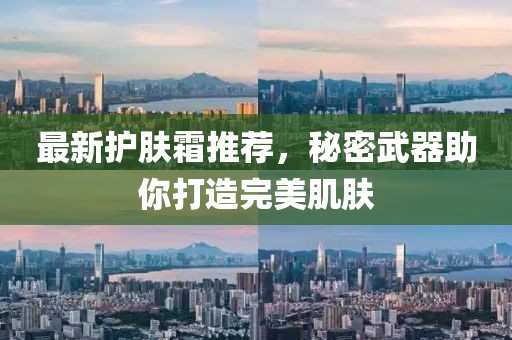 最新護膚霜推薦，秘密武器助你打造完美肌膚