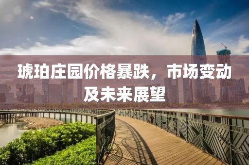 琥珀莊園價格暴跌，市場變動及未來展望