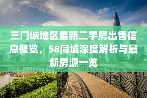 三門峽地區(qū)最新二手房出售信息概覽，58同城深度解析與最新房源一覽