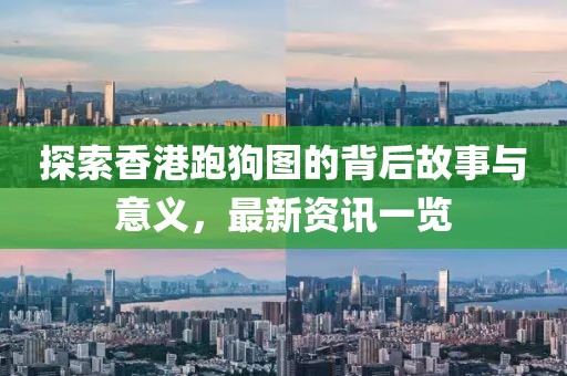 探索香港跑狗圖的背后故事與意義，最新資訊一覽