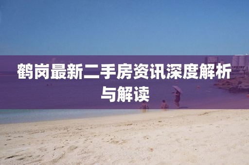 鶴崗最新二手房資訊深度解析與解讀