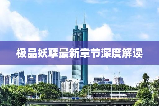 極品妖孽最新章節(jié)深度解讀