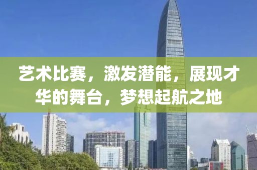 藝術(shù)比賽，激發(fā)潛能，展現(xiàn)才華的舞臺，夢想起航之地