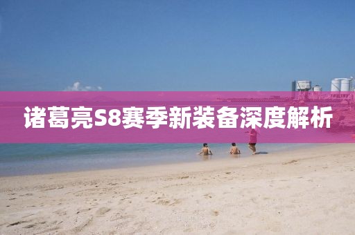 諸葛亮S8賽季新裝備深度解析