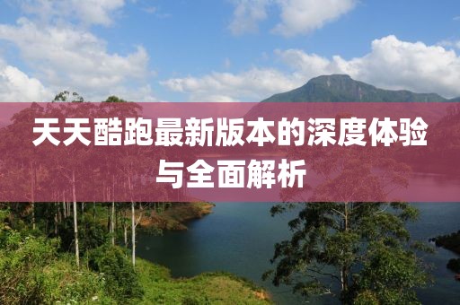 天天酷跑最新版本的深度體驗(yàn)與全面解析
