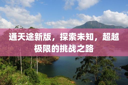 通天途新版，探索未知，超越極限的挑戰(zhàn)之路