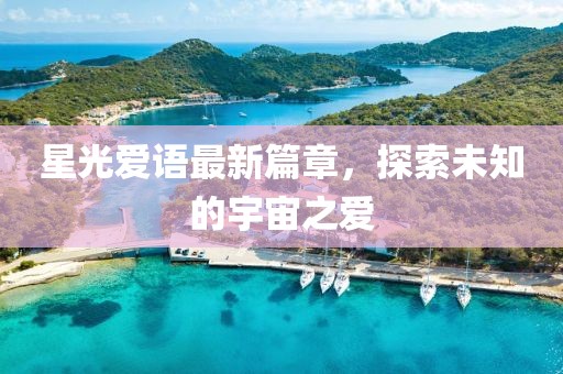 星光愛語最新篇章，探索未知的宇宙之愛