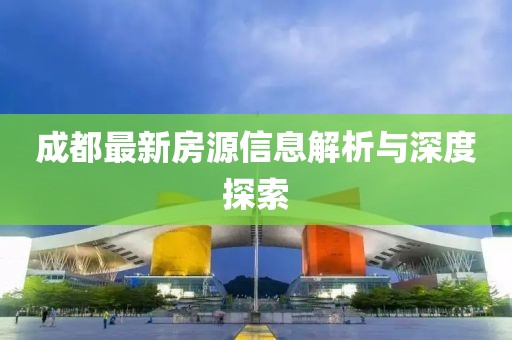 成都最新房源信息解析與深度探索