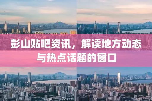彭山貼吧資訊，解讀地方動(dòng)態(tài)與熱點(diǎn)話題的窗口