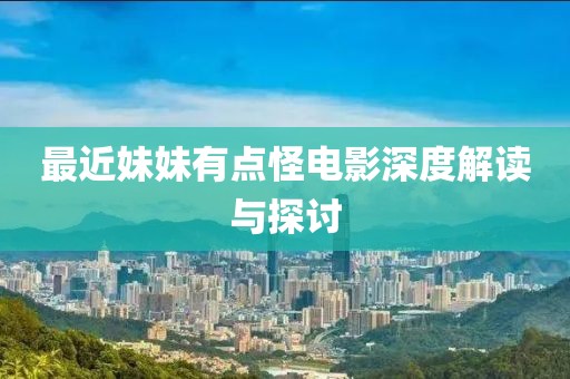 最近妹妹有點(diǎn)怪電影深度解讀與探討