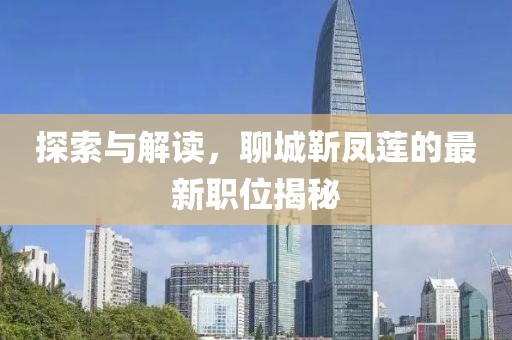 探索與解讀，聊城靳鳳蓮的最新職位揭秘