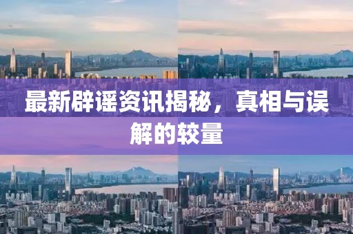 最新辟謠資訊揭秘，真相與誤解的較量