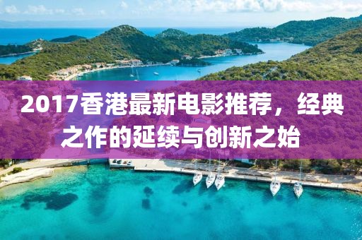 2017香港最新電影推薦，經(jīng)典之作的延續(xù)與創(chuàng)新之始