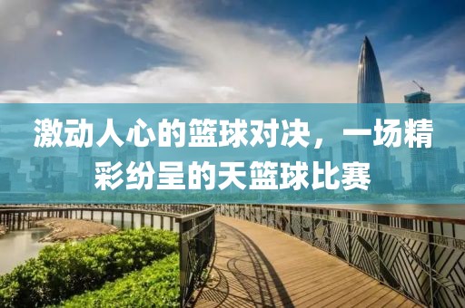 激動(dòng)人心的籃球?qū)Q，一場(chǎng)精彩紛呈的天籃球比賽
