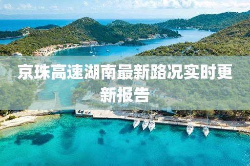 京珠高速湖南最新路況實時更新報告