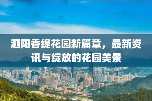 泗陽香緹花園新篇章，最新資訊與綻放的花園美景