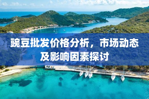 豌豆批發(fā)價格分析，市場動態(tài)及影響因素探討