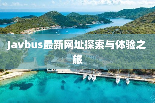 Javbus最新網(wǎng)址探索與體驗(yàn)之旅