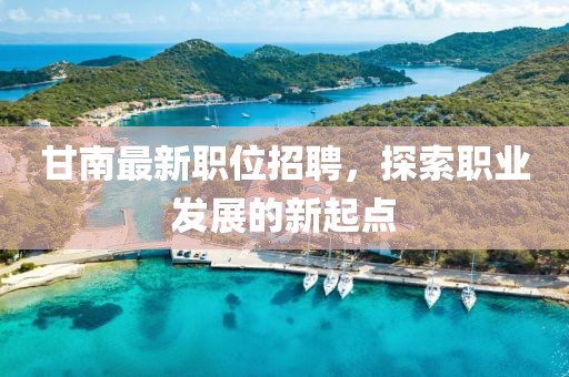 甘南最新職位招聘，探索職業(yè)發(fā)展的新起點(diǎn)