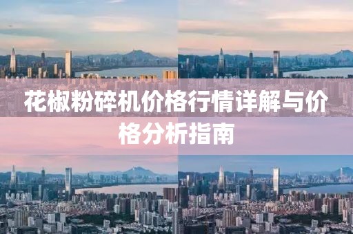 花椒粉碎機(jī)價格行情詳解與價格分析指南