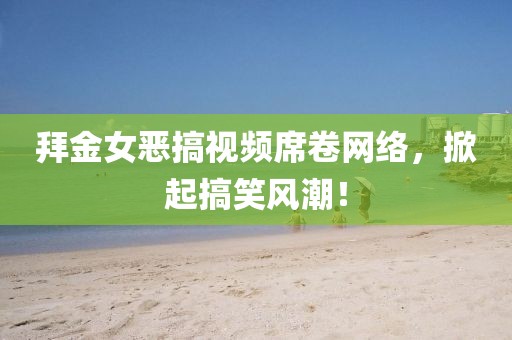 拜金女惡搞視頻席卷網(wǎng)絡(luò)，掀起搞笑風(fēng)潮！