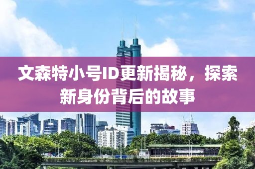 文森特小號ID更新揭秘，探索新身份背后的故事