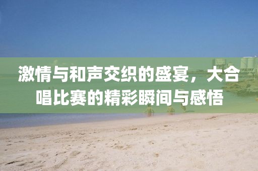 激情與和聲交織的盛宴，大合唱比賽的精彩瞬間與感悟