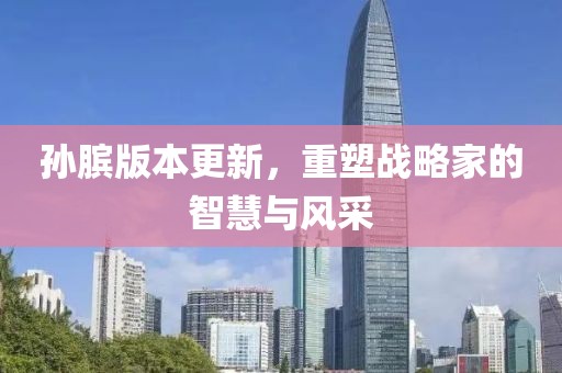 孫臏版本更新，重塑戰(zhàn)略家的智慧與風(fēng)采