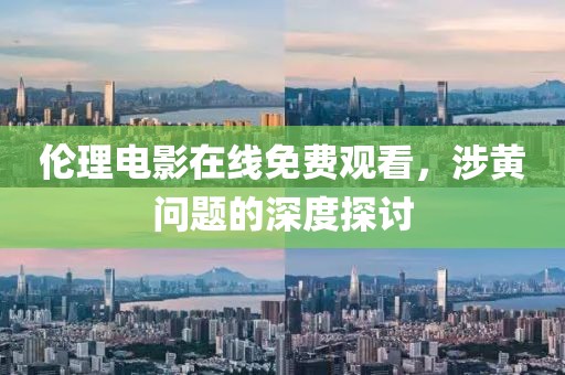 倫理電影在線免費(fèi)觀看，涉黃問題的深度探討