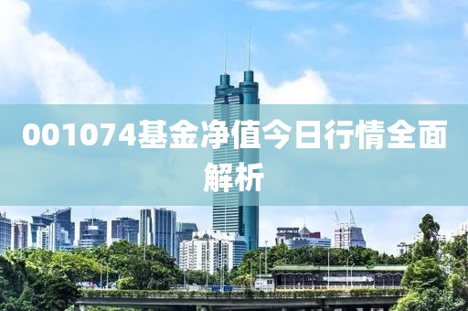 001074基金凈值今日行情全面解析