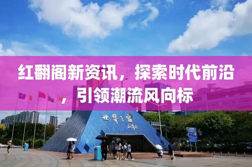 紅翻閣新資訊，探索時代前沿，引領潮流風向標