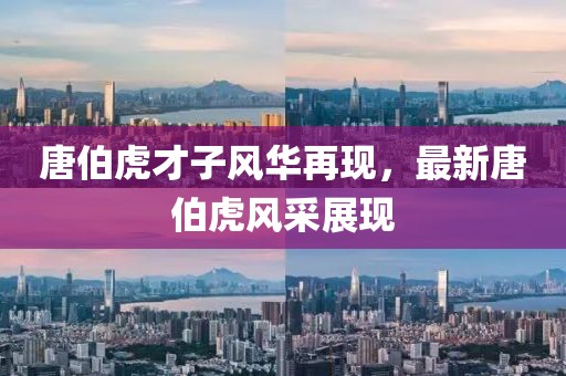唐伯虎才子風華再現(xiàn)，最新唐伯虎風采展現(xiàn)