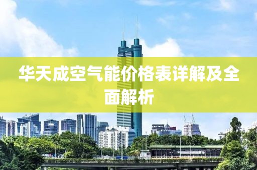 華天成空氣能價格表詳解及全面解析