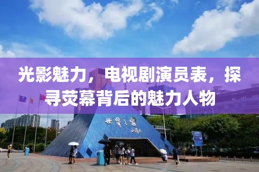 光影魅力，電視劇演員表，探尋熒幕背后的魅力人物
