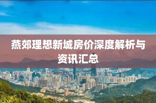 燕郊理想新城房價深度解析與資訊匯總