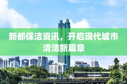 新都保潔資訊，開啟現(xiàn)代城市清潔新篇章