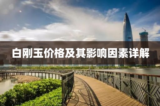 白剛玉價(jià)格及其影響因素詳解