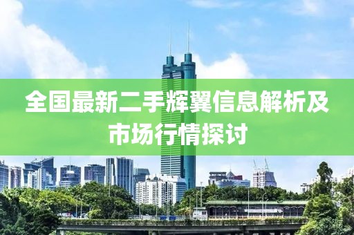 全國(guó)最新二手輝翼信息解析及市場(chǎng)行情探討