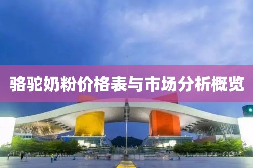 駱駝奶粉價格表與市場分析概覽