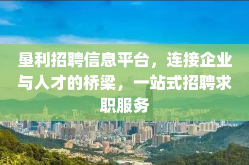 墾利招聘信息平臺(tái)，連接企業(yè)與人才的橋梁，一站式招聘求職服務(wù)
