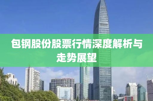 包鋼股份股票行情深度解析與走勢展望
