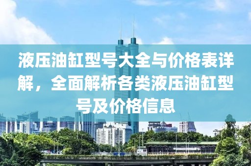液壓油缸型號(hào)大全與價(jià)格表詳解，全面解析各類液壓油缸型號(hào)及價(jià)格信息