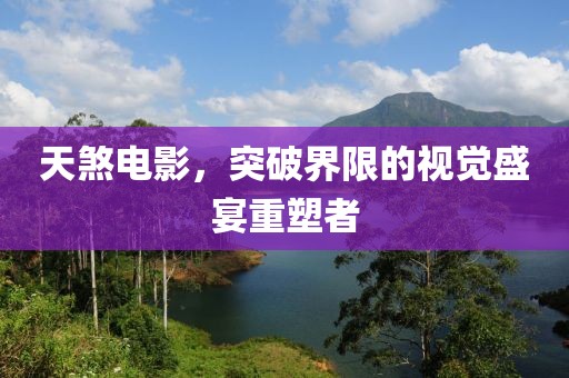 天煞電影，突破界限的視覺盛宴重塑者