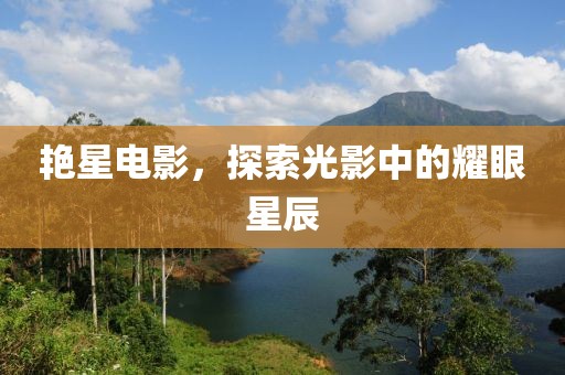 艷星電影，探索光影中的耀眼星辰