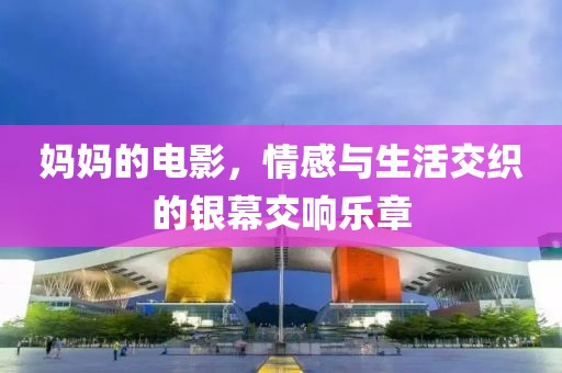 媽媽的電影，情感與生活交織的銀幕交響樂(lè)章