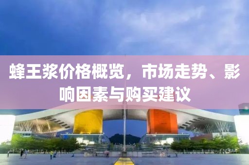 蜂王漿價(jià)格概覽，市場走勢、影響因素與購買建議