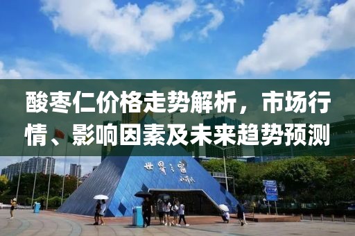 酸棗仁價(jià)格走勢(shì)解析，市場(chǎng)行情、影響因素及未來趨勢(shì)預(yù)測(cè)