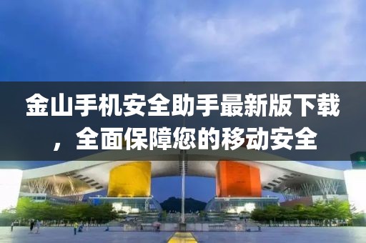 金山手機(jī)安全助手最新版下載，全面保障您的移動(dòng)安全