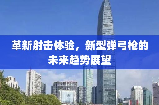 革新射擊體驗，新型彈弓槍的未來趨勢展望