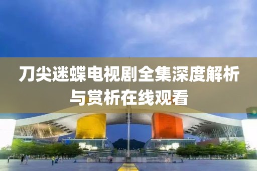 刀尖迷蝶電視劇全集深度解析與賞析在線觀看